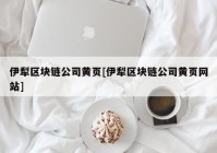 伊犁区块链公司黄页[伊犁区块链公司黄页网站]