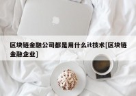 区块链金融公司都是用什么it技术[区块链金融企业]