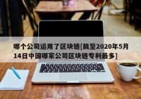 哪个公司运用了区块链[截至2020年5月14日中国哪家公司区块链专利最多]