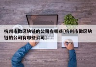 杭州市做区块链的公司有哪些[杭州市做区块链的公司有哪些公司]