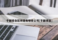 于都综合区块链有哪些公司[于都项目]