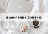 区块链中介公司排名[区块链中介网]