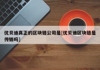 优贝迪真正的区块链公司是[优贝迪区块链是传销吗]