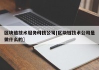 区块链技术服务科技公司[区块链技术公司是做什么的]