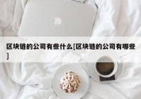 区块链的公司有些什么[区块链的公司有哪些]