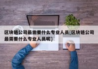 区块链公司最需要什么专业人员[区块链公司最需要什么专业人员呢]