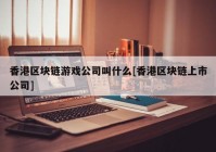 香港区块链游戏公司叫什么[香港区块链上市公司]