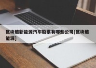 区块链新能源汽车股票有哪些公司[区块链 能源]