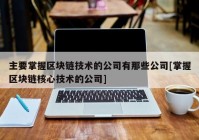 主要掌握区块链技术的公司有那些公司[掌握区块链核心技术的公司]