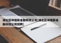 湖北区块链新金融科技公司[湖北区块链新金融科技公司招聘]