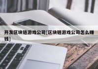 开发区块链游戏公司[区块链游戏公司怎么赚钱]