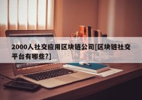 2000人社交应用区块链公司[区块链社交平台有哪些?]