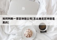 如何判断一家区块链公司[怎么确定区块链是真的]