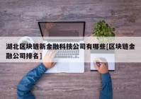 湖北区块链新金融科技公司有哪些[区块链金融公司排名]