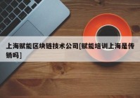 上海赋能区块链技术公司[赋能培训上海是传销吗]