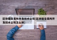 区块链交易所开发技术公司[区块链交易所开发技术公司怎么样]