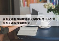 点点互动有做区块链和元宇宙吗是什么公司[点点互动科技有限公司]