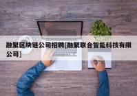 融聚区块链公司招聘[融聚联合智能科技有限公司]