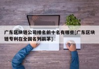 广东区块链公司排名前十名有哪些[广东区块链专利在全国名列前茅]