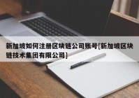 新加坡如何注册区块链公司账号[新加坡区块链技术集团有限公司]