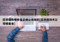 区块链有哪些是正规公司做的[区块链技术公司哪里有]